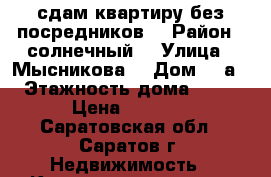 сдам квартиру без посредников  › Район ­ солнечный  › Улица ­ Мысникова  › Дом ­ 3а › Этажность дома ­ 10 › Цена ­ 7 500 - Саратовская обл., Саратов г. Недвижимость » Квартиры аренда   . Саратовская обл.